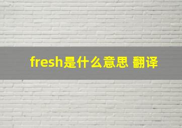 fresh是什么意思 翻译